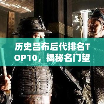 歷史呂布后代排名TOP10，揭秘名門望族傳承之謎