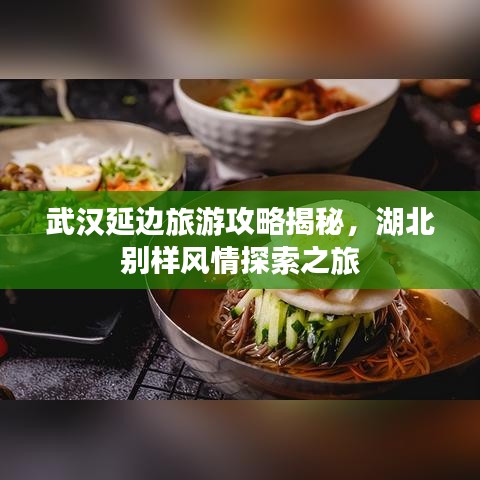 武漢延邊旅游攻略揭秘，湖北別樣風情探索之旅