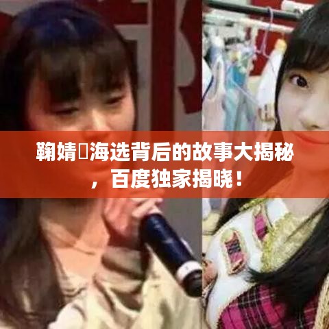鞠婧祎海選背后的故事大揭秘，百度獨(dú)家揭曉！