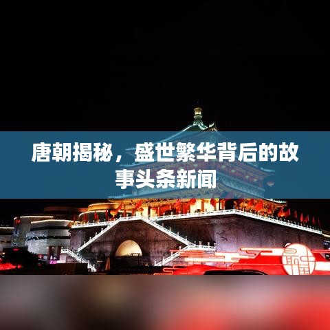 唐朝揭秘，盛世繁華背后的故事頭條新聞
