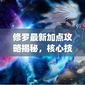 修羅最新加點(diǎn)攻略揭秘，核心技能提升戰(zhàn)力，輕松上分！