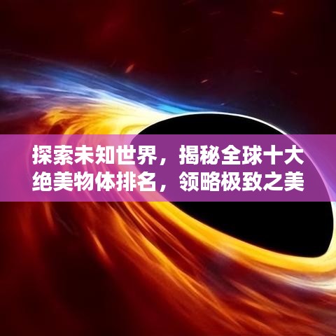 探索未知世界，揭秘全球十大絕美物體排名，領(lǐng)略極致之美