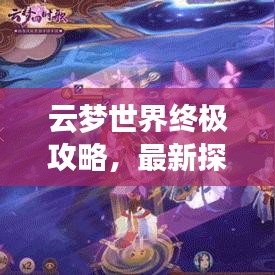 云夢世界終極攻略，最新探索指南大全