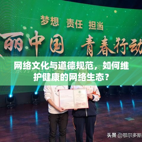 網(wǎng)絡(luò)文化與道德規(guī)范，如何維護(hù)健康的網(wǎng)絡(luò)生態(tài)？