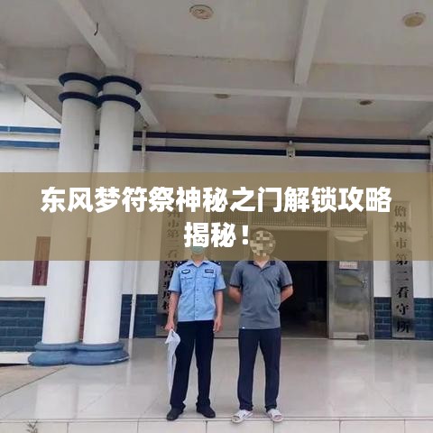 東風夢符祭神秘之門解鎖攻略揭秘！