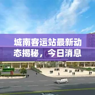 城南客運(yùn)站最新動態(tài)揭秘，今日消息搶先看