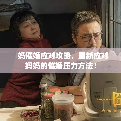 囧媽催婚應(yīng)對(duì)攻略，最新應(yīng)對(duì)媽媽的催婚壓力方法！
