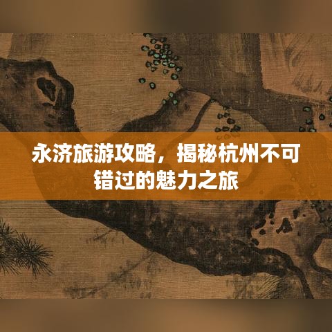 永濟旅游攻略，揭秘杭州不可錯過的魅力之旅