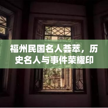 福州民國名人薈萃，歷史名人與事件榮耀印記，排名前十盤點(diǎn)