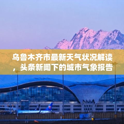 烏魯木齊市最新天氣狀況解讀，頭條新聞下的城市氣象報告