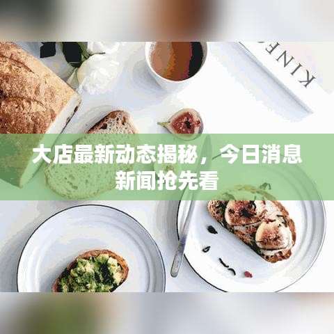 大店最新動態(tài)揭秘，今日消息新聞?chuàng)屜瓤? class=