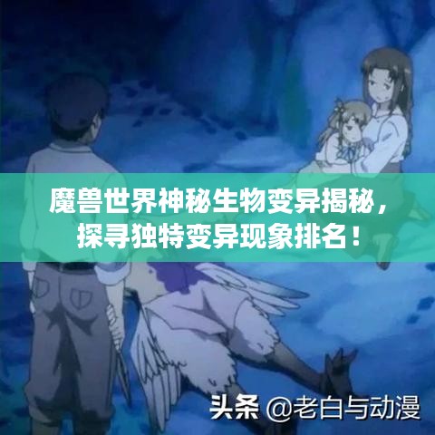 魔獸世界神秘生物變異揭秘，探尋獨(dú)特變異現(xiàn)象排名！