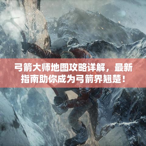 弓箭大師地圖攻略詳解，最新指南助你成為弓箭界翹楚！