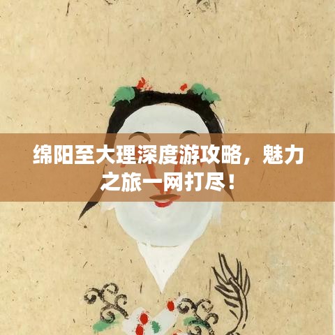 綿陽至大理深度游攻略，魅力之旅一網打盡！