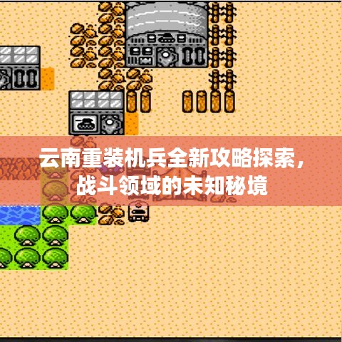 云南重裝機兵全新攻略探索，戰(zhàn)斗領(lǐng)域的未知秘境