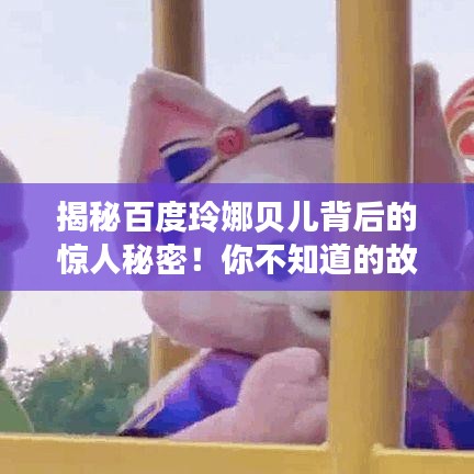 揭秘百度玲娜貝兒背后的驚人秘密！你不知道的故事全在這！