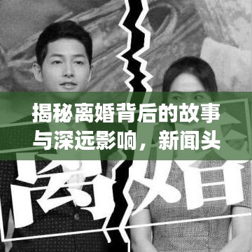揭秘離婚背后的故事與深遠影響，新聞頭條下的深度剖析