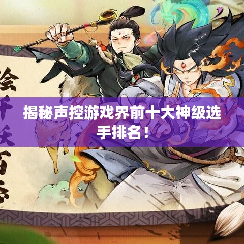 揭秘聲控游戲界前十大神級(jí)選手排名！