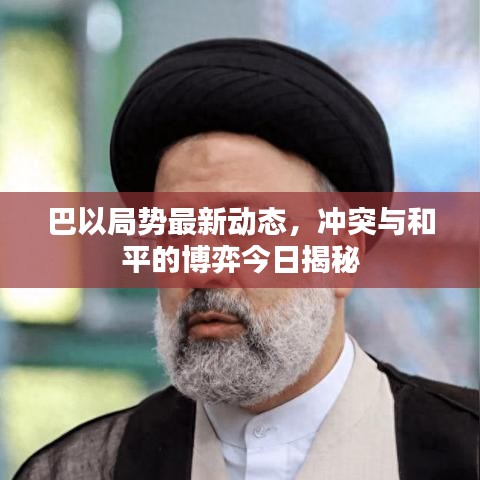 巴以局勢最新動態(tài)，沖突與和平的博弈今日揭秘