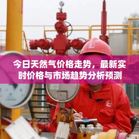 今日天然氣價(jià)格走勢(shì)，最新實(shí)時(shí)價(jià)格與市場(chǎng)趨勢(shì)分析預(yù)測(cè)