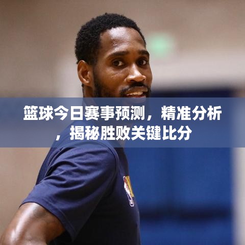 籃球今日賽事預(yù)測(cè)，精準(zhǔn)分析，揭秘勝敗關(guān)鍵比分