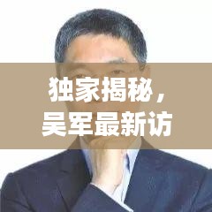 獨(dú)家揭秘，吳軍最新訪談深度解讀——觀點(diǎn)與動(dòng)態(tài)全掌握