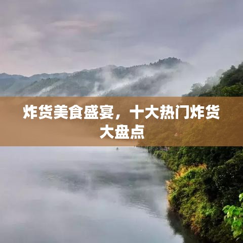 炸貨美食盛宴，十大熱門炸貨大盤點(diǎn)