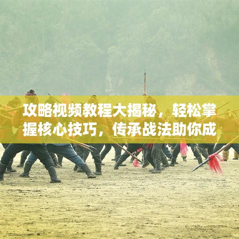 攻略視頻教程大揭秘，輕松掌握核心技巧，傳承戰(zhàn)法助你成為頂尖玩家！