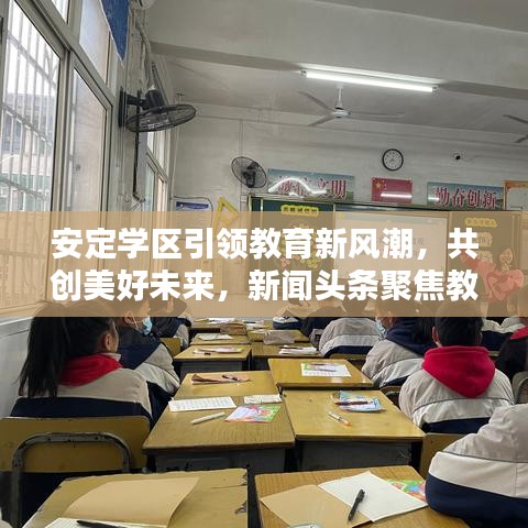 安定學(xué)區(qū)引領(lǐng)教育新風(fēng)潮，共創(chuàng)美好未來，新聞頭條聚焦教育新動態(tài)