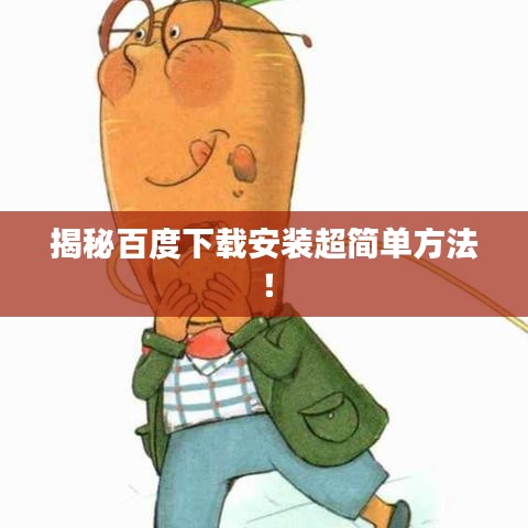 揭秘百度下載安裝超簡(jiǎn)單方法！