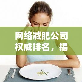 網(wǎng)絡(luò)減肥公司權(quán)威排名，揭秘行業(yè)內(nèi)最值得信賴的減肥機(jī)構(gòu)TOP榜單
