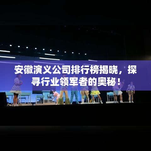 安徽演義公司排行榜揭曉，探尋行業(yè)領軍者的奧秘！
