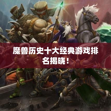 魔獸歷史十大經(jīng)典游戲排名揭曉！