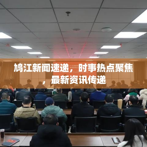 鳩江新聞速遞，時事熱點聚焦，最新資訊傳遞