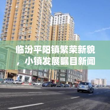 臨汾平陽鎮(zhèn)繁榮新貌，小鎮(zhèn)發(fā)展矚目新聞頭條