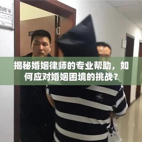 揭秘婚姻律師的專(zhuān)業(yè)幫助，如何應(yīng)對(duì)婚姻困境的挑戰(zhàn)？