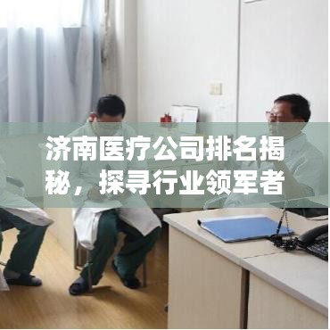 濟(jì)南醫(yī)療公司排名揭秘，探尋行業(yè)領(lǐng)軍者的身影