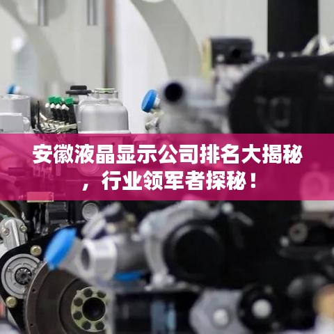 安徽液晶顯示公司排名大揭秘，行業(yè)領(lǐng)軍者探秘！