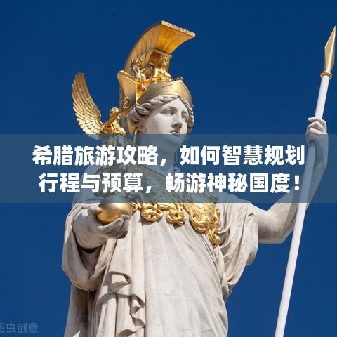 希臘旅游攻略，如何智慧規(guī)劃行程與預算，暢游神秘國度！