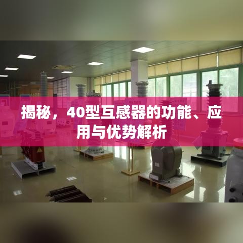 揭秘，40型互感器的功能、應(yīng)用與優(yōu)勢解析