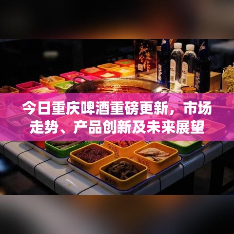 今日重慶啤酒重磅更新，市場(chǎng)走勢(shì)、產(chǎn)品創(chuàng)新及未來展望