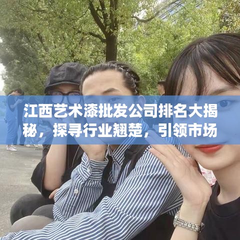 江西藝術(shù)漆批發(fā)公司排名大揭秘，探尋行業(yè)翹楚，引領(lǐng)市場(chǎng)潮流！