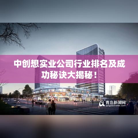 中創(chuàng)想實業(yè)公司行業(yè)排名及成功秘訣大揭秘！