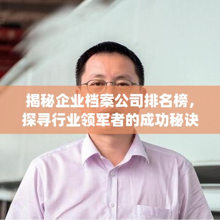 揭秘企業(yè)檔案公司排名榜，探尋行業(yè)領(lǐng)軍者的成功秘訣！