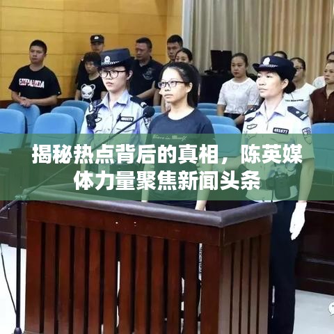揭秘?zé)狳c背后的真相，陳英媒體力量聚焦新聞頭條