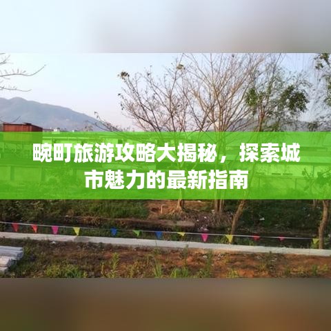 畹町旅游攻略大揭秘，探索城市魅力的最新指南