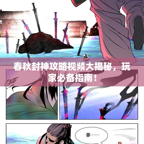 春秋封神攻略視頻大揭秘，玩家必備指南！