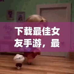 下載最佳女友手游，最新版戀愛模擬游戲，感受真實(shí)戀愛體驗(yàn)
