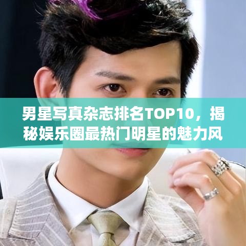 男星寫真雜志排名TOP10，揭秘娛樂(lè)圈最熱門明星的魅力風(fēng)采