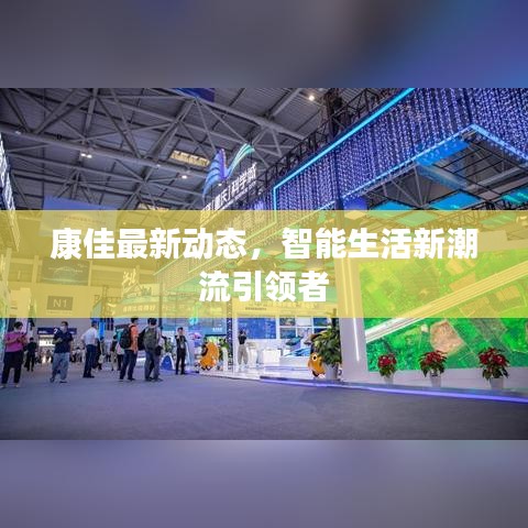 康佳最新動態(tài)，智能生活新潮流引領(lǐng)者